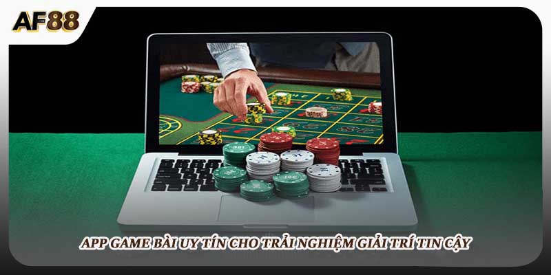 App Game Bài Uy Tín Cho Trải Nghiệm Giải Trí Tin Cậy