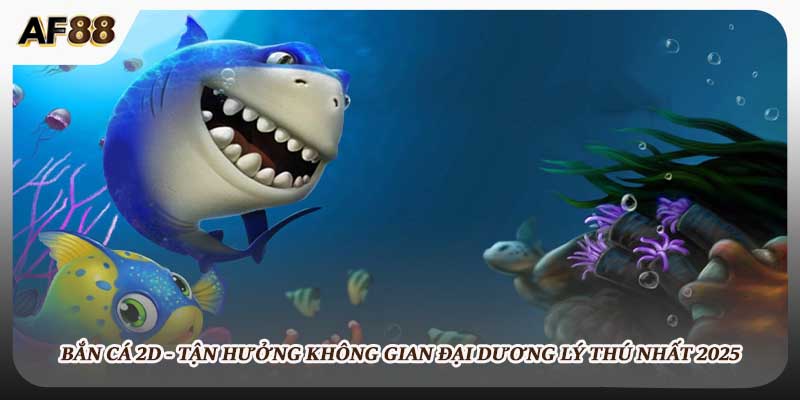Bắn Cá 2D - Tận Hưởng Không Gian Đại Dương Lý Thú Nhất 2025