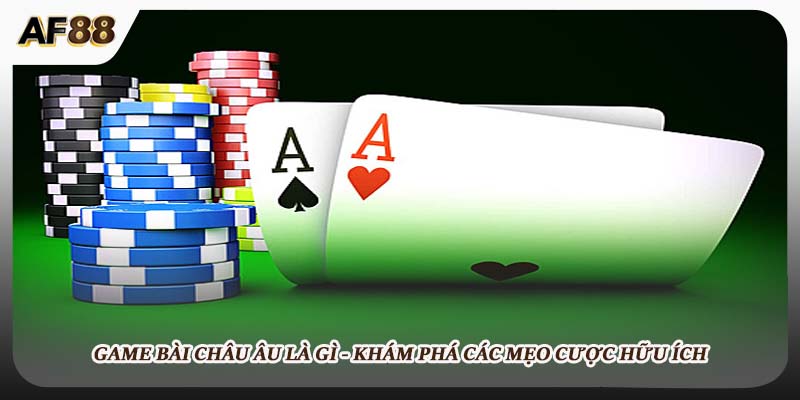 Game Bài Châu Âu - Khám Phá Các Mẹo Cược Hữu Ích Tại AF88