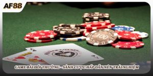 Game Bài Đổi Thưởng - Sảnh Cược Nên Trải Nghiệm Tại AF88