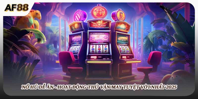 Nổ Hũ Dễ Ăn - Hoạt Động Thử Vận May Tuyệt Vời Nhất 2025