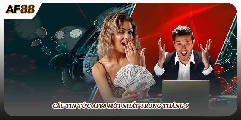 Các tin tức AF88 mới nhất trong tháng 9