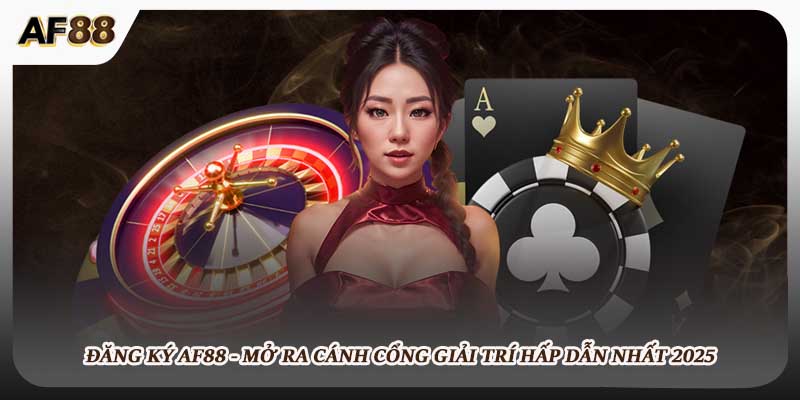 Đăng Ký AF88 - Mở Ra Cánh Cổng Giải Trí Hấp Dẫn Nhất 2025