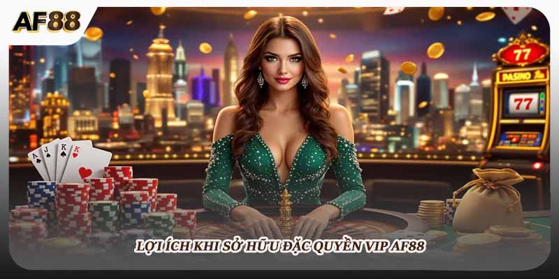 Lợi ích khi sở hữu đặc quyền vip AF88