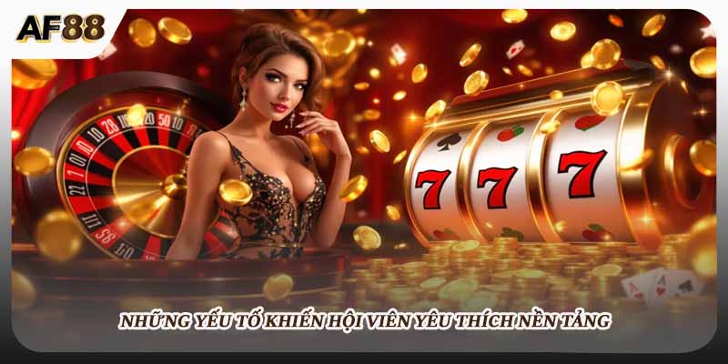 Những yếu tố khiến hội viên yêu thích nền tảng