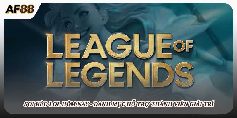 Soi Kèo LoL Hôm Nay - Danh Mục Hỗ Trợ Thành Viên Giải Trí
