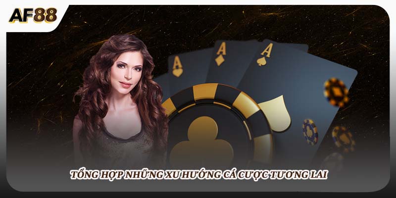 Tổng hợp những xu hướng cá cược tương lai