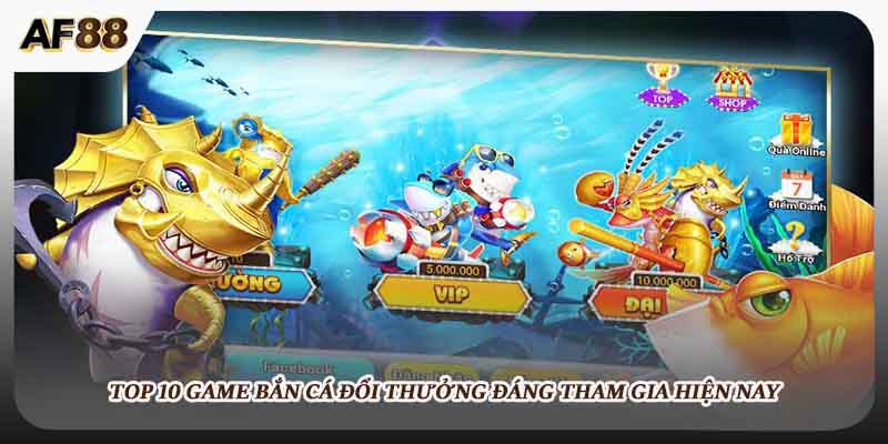 Top 10 game bắn cá đổi thưởng đáng tham gia hiện nay